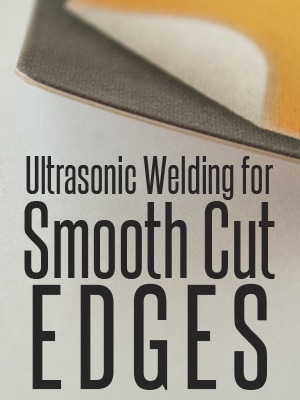 Ultrasonic Welding for Smooth Cut Edges